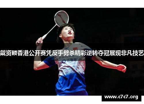 戴资颖香港公开赛凭反手劈杀精彩逆转夺冠展现非凡技艺