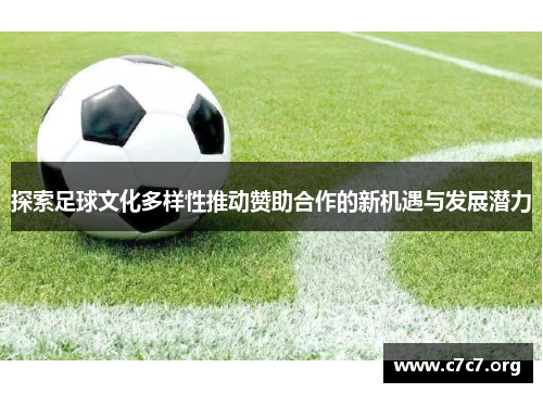 探索足球文化多样性推动赞助合作的新机遇与发展潜力 探索足球文化多样性推动赞助合作的新机遇与发展潜力