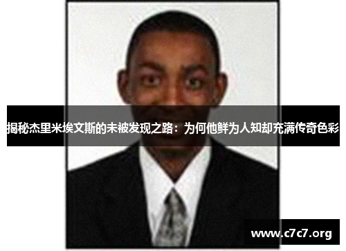 揭秘杰里米埃文斯的未被发现之路:为何他鲜为人知却充满传奇色彩 揭秘杰里米埃文斯的未被发现之路:为何他鲜为人知却充满传奇色彩