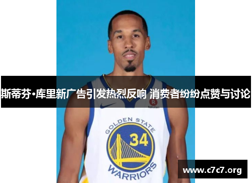 斯蒂芬·库里新广告引发热烈反响 消费者纷纷点赞与讨论 斯蒂芬·库里新广告引发热烈反响 消费者纷纷点赞与讨论