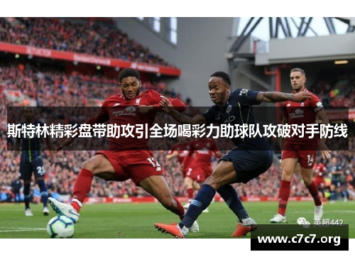 斯特林精彩盘带助攻引全场喝彩力助球队攻破对手防线 斯特林精彩盘带助攻引全场喝彩力助球队攻破对手防线