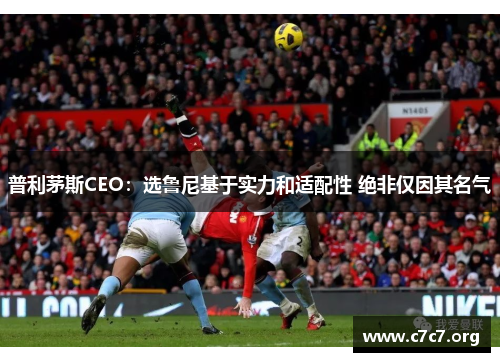 普利茅斯CEO:选鲁尼基于实力和适配性 绝非仅因其名气 普利茅斯CEO:选鲁尼基于实力和适配性 绝非仅因其名气