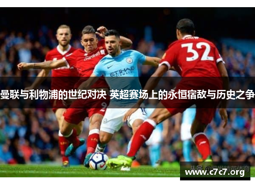 曼联与利物浦的世纪对决 英超赛场上的永恒宿敌与历史之争 曼联与利物浦的世纪对决 英超赛场上的永恒宿敌与历史之争