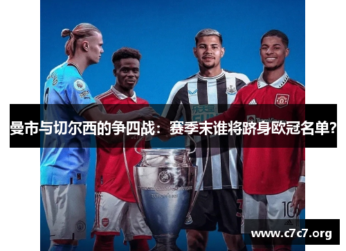 曼市与切尔西的争四战：赛季末谁将跻身欧冠名单？
