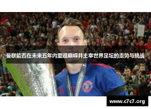 曼联能否在未来五年内重返巅峰并主宰世界足坛的走势与挑战