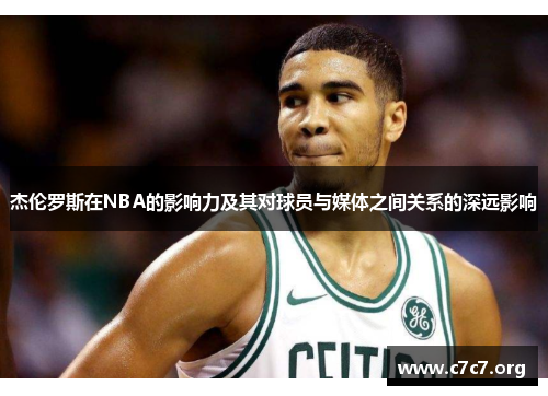 杰伦罗斯在NBA的影响力及其对球员与媒体之间关系的深远影响 杰伦罗斯在NBA的影响力及其对球员与媒体之间关系的深远影响
