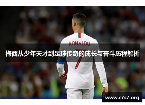 梅西从少年天才到足球传奇的成长与奋斗历程解析 梅西从少年天才到足球传奇的成长与奋斗历程解析