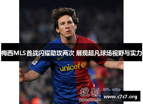 梅西MLS首战闪耀助攻两次 展现超凡球场视野与实力 梅西MLS首战闪耀助攻两次 展现超凡球场视野与实力