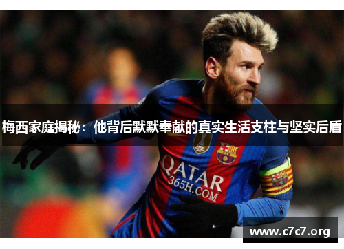 梅西家庭揭秘:他背后默默奉献的真实生活支柱与坚实后盾 梅西家庭揭秘:他背后默默奉献的真实生活支柱与坚实后盾