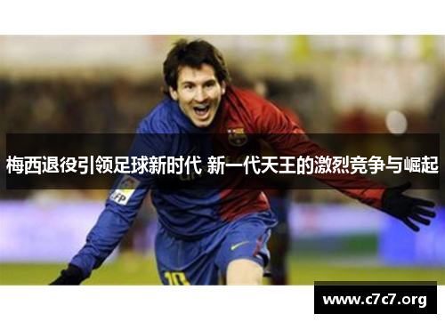 梅西退役引领足球新时代 新一代天王的激烈竞争与崛起