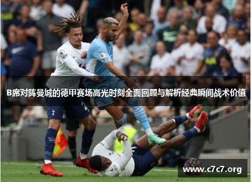 B席对阵曼城的德甲赛场高光时刻全面回顾与解析经典瞬间战术价值 B席对阵曼城的德甲赛场高光时刻全面回顾与解析经典瞬间战术价值