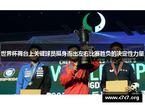 世界杯舞台上关键球员挺身而出左右比赛胜负的决定性力量 世界杯舞台上关键球员挺身而出左右比赛胜负的决定性力量