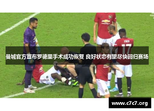 曼城官方宣布罗德里手术成功恢复 良好状态有望尽快回归赛场