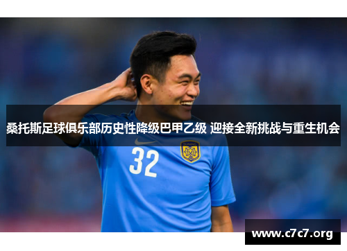 桑托斯足球俱乐部历史性降级巴甲乙级 迎接全新挑战与重生机会